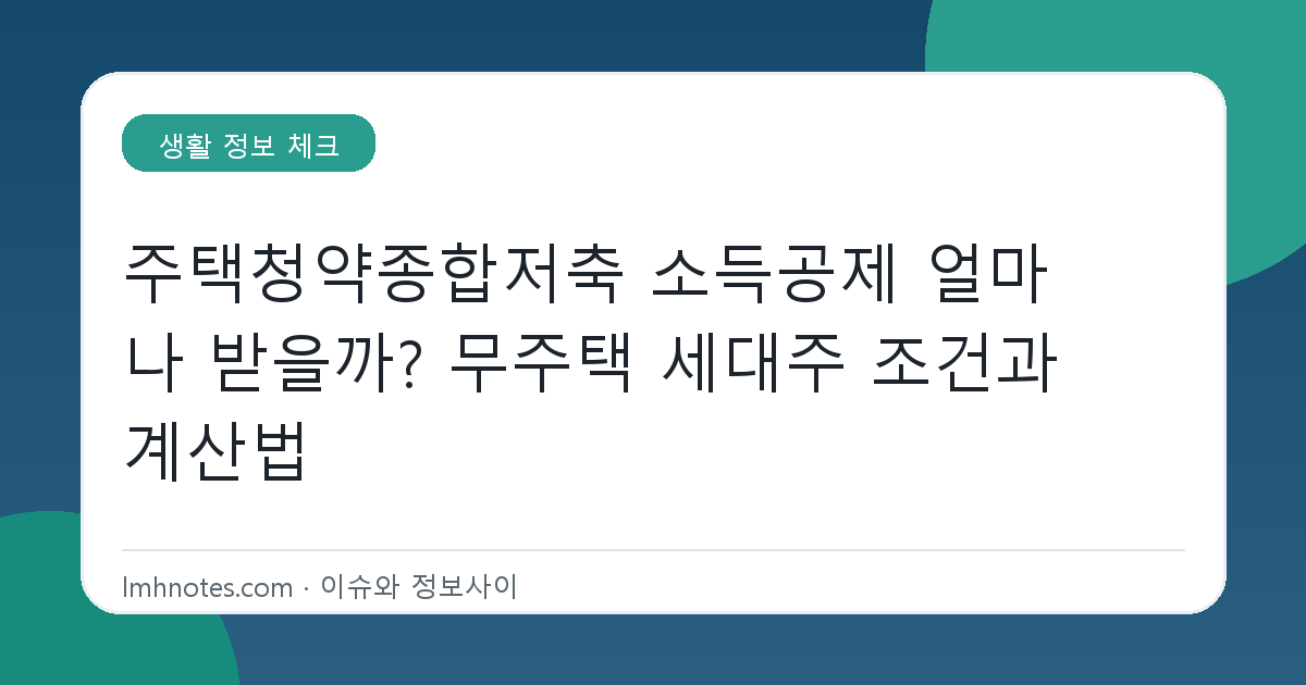 주택청약종합저축 소득공제 얼마나 받을까? 무주택 세대주 조건과 계산법 대표 이미지